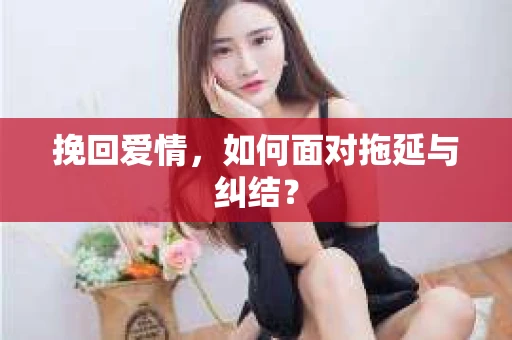 挽回爱情，如何面对拖延与纠结？