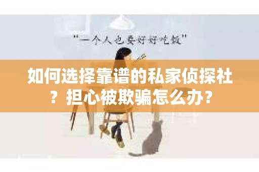 如何选择靠谱的私家侦探社？担心被欺骗怎么办？