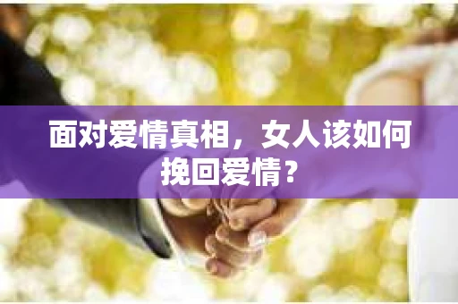 面对爱情真相，女人该如何挽回爱情？