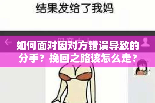 如何面对因对方错误导致的分手？挽回之路该怎么走？