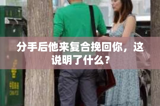 分手后他来复合挽回你，这说明了什么？