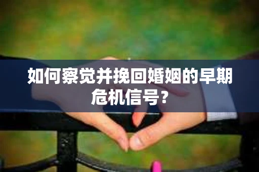 如何察觉并挽回婚姻的早期危机信号？