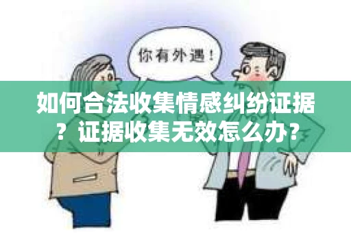 如何合法收集情感纠纷证据？证据收集无效怎么办？