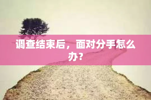 调查结束后，面对分手怎么办？