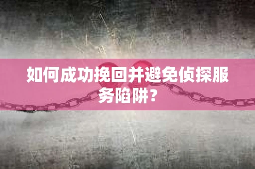 如何成功挽回并避免侦探服务陷阱？
