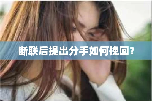 断联后提出分手如何挽回？