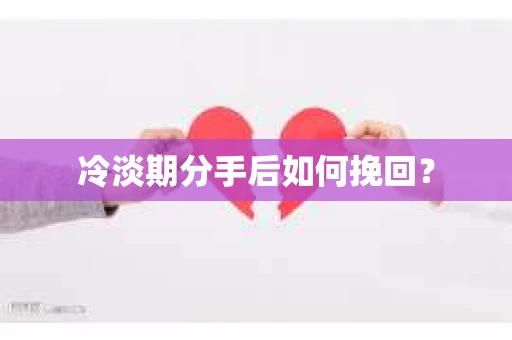 冷淡期分手后如何挽回？