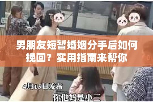 男朋友短暂婚姻分手后如何挽回?实用指南来帮你 男朋友短暂婚姻分手后如何挽回?实用指南来帮你