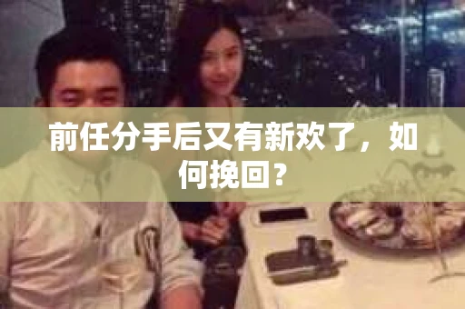 前任分手后又有新欢了，如何挽回？