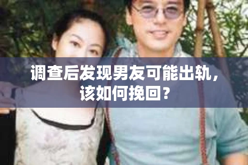 调查后发现男友可能出轨，该如何挽回？