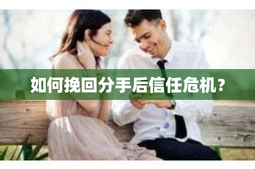 如何挽回分手后信任危机？