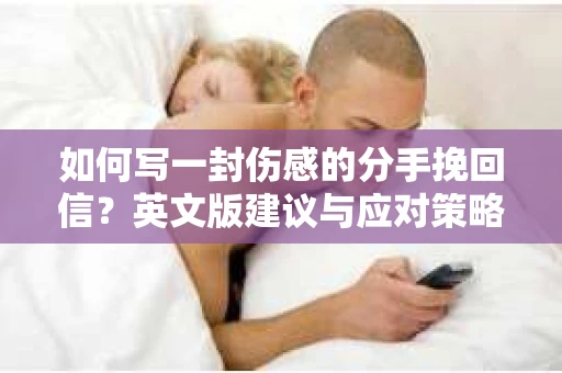 如何写一封伤感的分手挽回信?英文版建议与应对策略 如何写一封伤感的分手挽回信?英文版建议与应对策略
