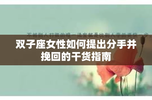 双子座女性如何提出分手并挽回的干货指南