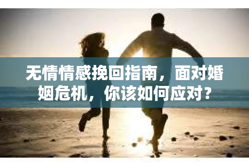无情情感挽回指南,面对婚姻危机,你该如何应对? 无情情感挽回指南,面对婚姻危机,你该如何应对?