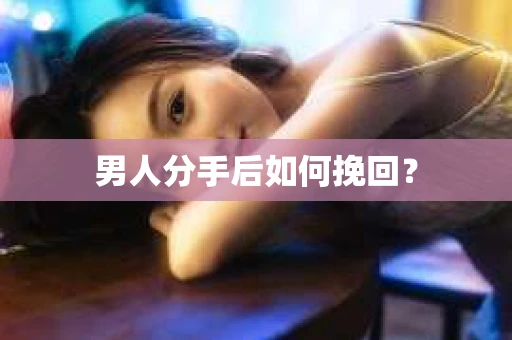 男人分手后如何挽回？