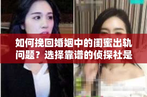 如何挽回婚姻中的闺蜜出轨问题？选择靠谱的侦探社是关键