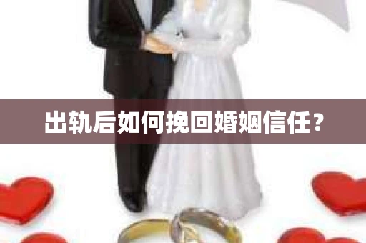 出轨后如何挽回婚姻信任? 出轨后如何挽回婚姻信任?