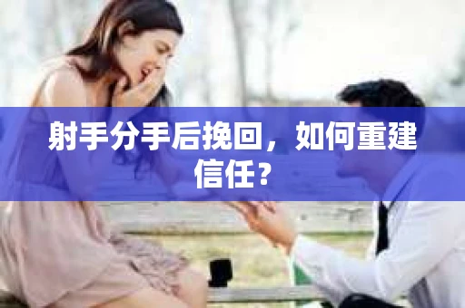 射手分手后挽回，如何重建信任？