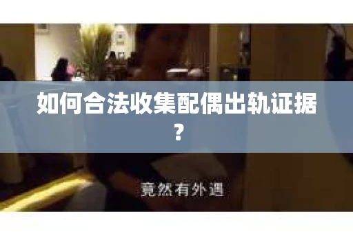 如何合法收集配偶出轨证据？