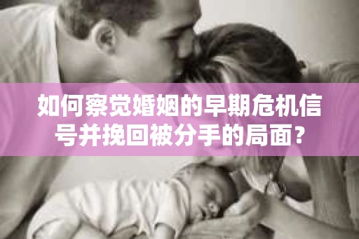 如何察觉婚姻的早期危机信号并挽回被分手的局面？