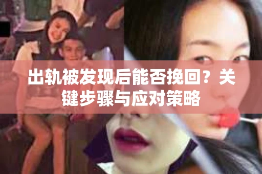 出轨被发现后能否挽回？关键步骤与应对策略