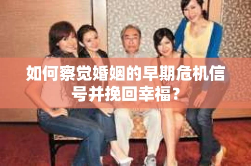 如何察觉婚姻的早期危机信号并挽回幸福？
