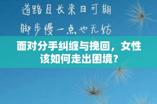 面对分手纠缠与挽回，女性该如何走出困境？
