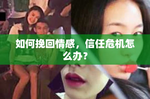 如何挽回情感，信任危机怎么办？