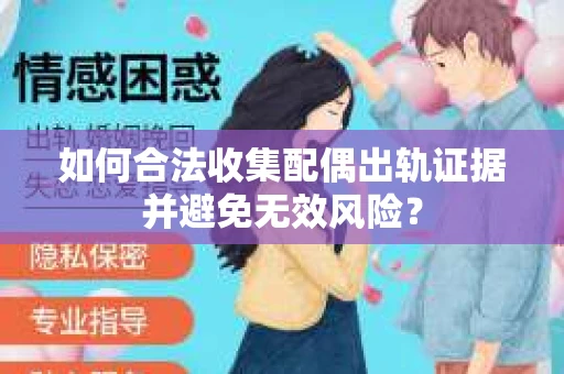 如何合法收集配偶出轨证据并避免无效风险？