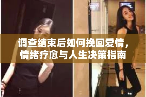 调查结束后如何挽回爱情，情绪疗愈与人生决策指南