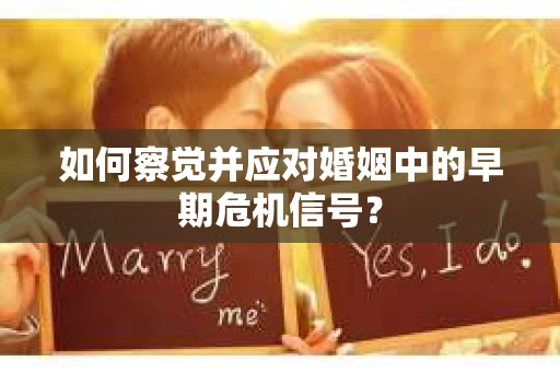 如何察觉并应对婚姻中的早期危机信号？