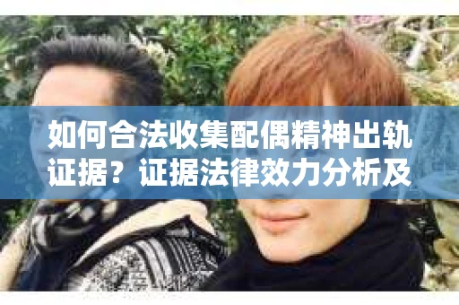 如何合法收集配偶精神出轨证据?证据法律效力分析及合法取证方法 如何合法收集配偶精神出轨证据?证据法律效力分析及合法取证方法