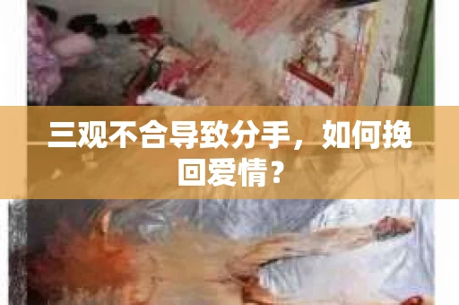 三观不合导致分手,如何挽回爱情? 三观不合导致分手,如何挽回爱情?