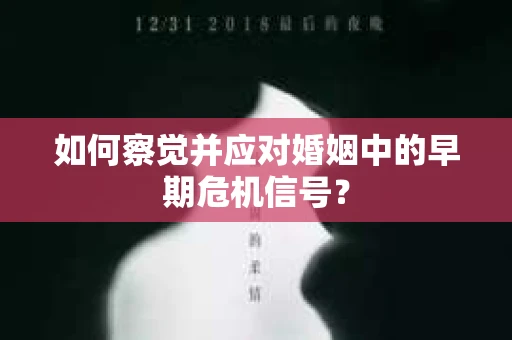 如何察觉并应对婚姻中的早期危机信号？