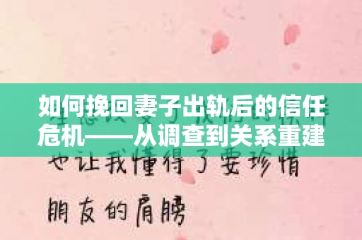 如何挽回妻子出轨后的信任危机——从调查到关系重建的全方位指南