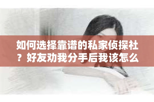 如何选择靠谱的私家侦探社？好友劝我分手后我该怎么办？