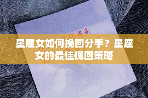 星座女如何挽回分手？星座女的最佳挽回策略