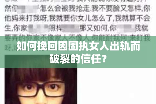 如何挽回因固执女人出轨而破裂的信任？