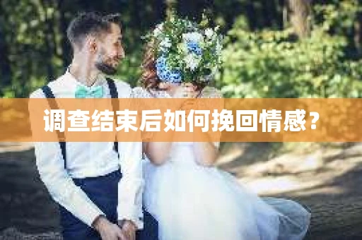 调查结束后如何挽回情感？