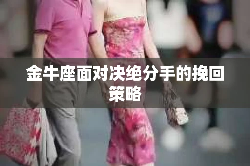金牛座面对决绝分手的挽回策略