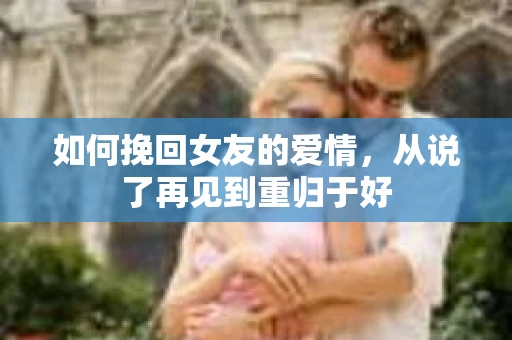 如何挽回女友的爱情，从说了再见到重归于好