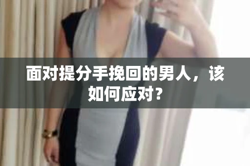 面对提分手挽回的男人，该如何应对？