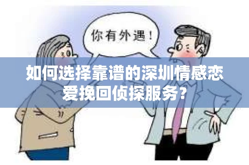 如何选择靠谱的深圳情感恋爱挽回侦探服务？