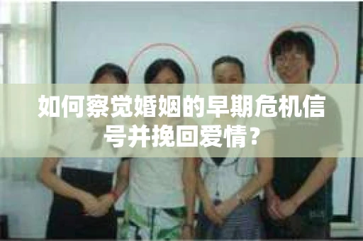 如何察觉婚姻的早期危机信号并挽回爱情？