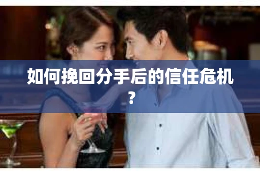 如何挽回分手后的信任危机？