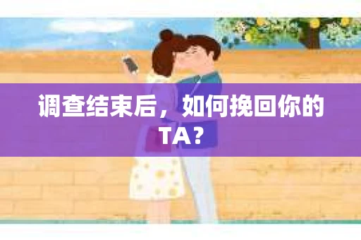 调查结束后，如何挽回你的TA？