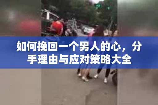 如何挽回一个男人的心，分手理由与应对策略大全