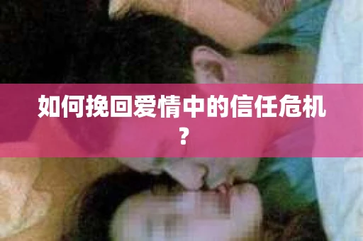 如何挽回爱情中的信任危机？