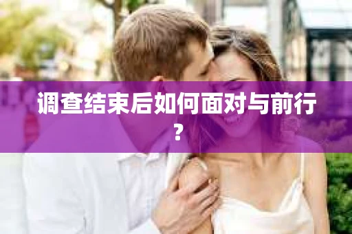 调查结束后如何面对与前行？