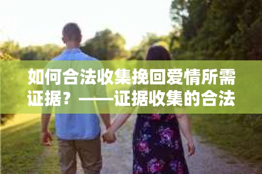 如何合法收集挽回爱情所需证据？——证据收集的合法有效方法论